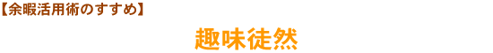 【余暇活用術のすすめ】趣味徒然