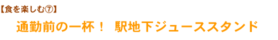 【食を楽しむ⑦】通勤前の一杯！ 駅地下ジューススタンド