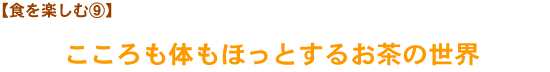 【食を楽しむ⑨】こころも体もほっとするお茶の世界