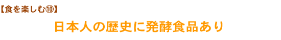 【食を楽しむ⑩】日本人の歴史に発酵食品あり