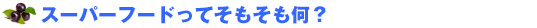 1.スーパーフードってそもそも何?