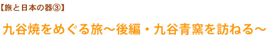 【旅と日本の器③】九谷焼をめぐる旅〜後編・九谷青窯を訪ねる〜