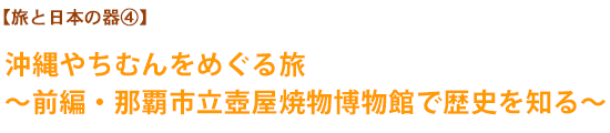 【旅と日本の器④】沖縄やちむんをめぐる旅〜前編・那覇市立壺屋焼物博物館で歴史を知る〜