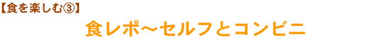 【食を楽しむ③】食レポ〜セルフとコンビニ