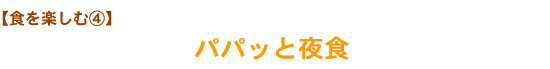 【食を楽しむ④】パパッと夜食