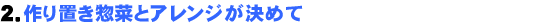 2.作り置き惣菜とアレンジが決めて