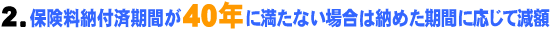2.保険料納付済期間が40年に満たない場合は納めた期間に応じて減額