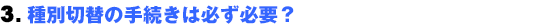 3.種別切替の手続きは必ず必要?