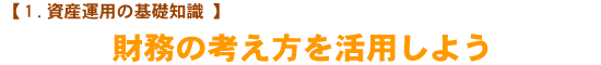 【1.資産運用の基礎知識】　財務の考え方を活用しよう