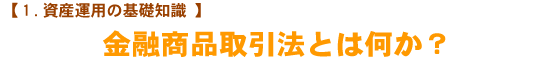 【1.資産運用の基礎知識】　金融商品取引法とは何か？