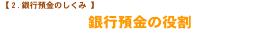 【銀行預金のしくみ】 銀行預金の役割