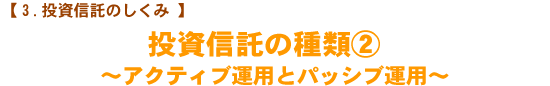 【投資信託のしくみ】 投資信託の種類② 〜アクティブ運用とパッシブ運用〜