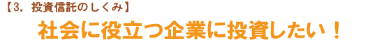 【投資信託のしくみ】　社会に役立つ企業に投資したい！