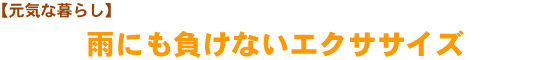 【元気な暮らし】　雨にも負けないエクササイズ