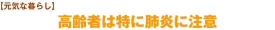 【元気な暮らし】高齢者は特に肺炎に注意