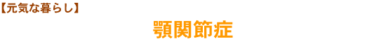 【元気な暮らし】顎関節症