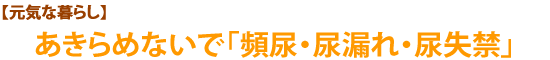 【元気な暮らし】あきらめないで「頻尿・尿漏れ・尿失禁」