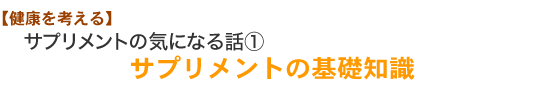 【健康を考える】サプリメントの気になる話①サプリメントの基礎知識