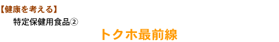 【健康を考える】特定保健用食品② トクホ最前線