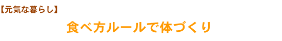 【元気な暮らし】食べ方ルールで体づくり