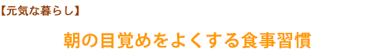 【元気な暮らし】朝の目覚めをよくする食事習慣