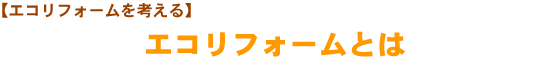 【エコリフォームを考える】　エコリフォームとは