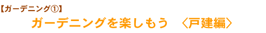 【ガーデニング①】　ガーデニングを楽しもう　<戸建編>