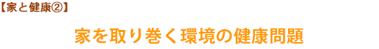 【家と健康②】家を取り巻く環境の健康問題