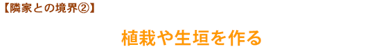 【隣家との境界②】植栽や生垣を作る