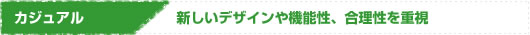 カジュアル-新しいデザインや機能性、合理性を重視